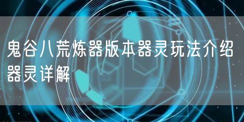 鬼谷八荒炼器版本器灵玩法介绍 器灵详解