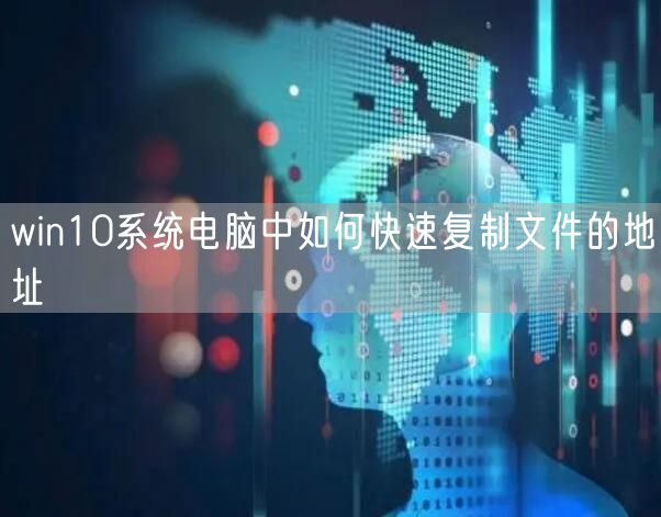 win10系统电脑中如何快速复制文件的地址