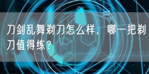 刀剑乱舞剃刀怎么样，哪一把剃刀值得练？