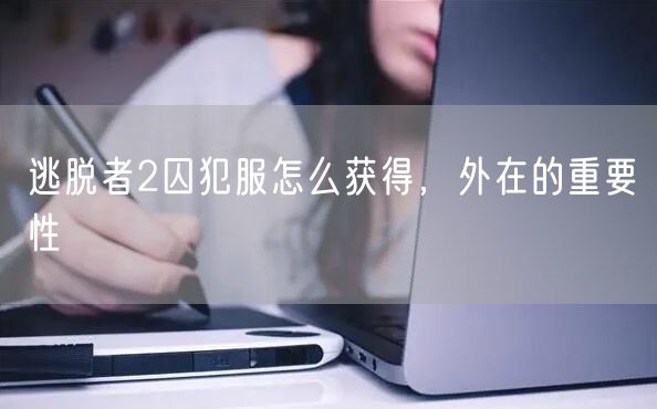 逃脱者2囚犯服怎么获得,外在的重要性