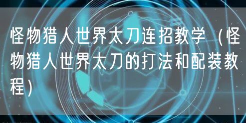 怪物猎人世界太刀连招教学（怪物猎人世界太刀的打法和配装教程）