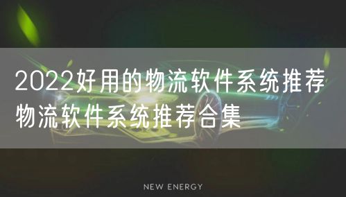2022好用的物流软件系统推荐 物流软件系统推荐合集
