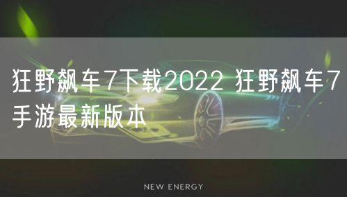 狂野飙车7下载2022 狂野飙车7手游最新版本