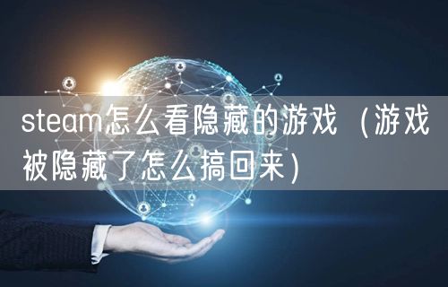 steam怎么看隐藏的游戏（游戏被隐藏了怎么搞回来）