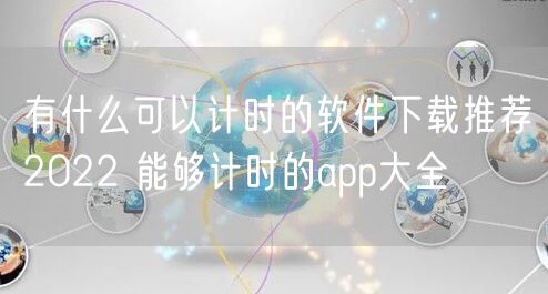 有什么可以计时的软件下载推荐2022 能够计时的app大全
