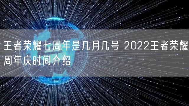 王者荣耀七周年是几月几号 2022王者荣耀周年庆时间介绍