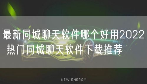 最新同城聊天软件哪个好用2022 热门同城聊天软件下载推荐