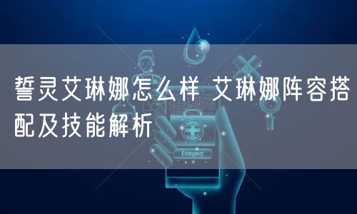 誓灵艾琳娜怎么样 艾琳娜阵容搭配及技能解析