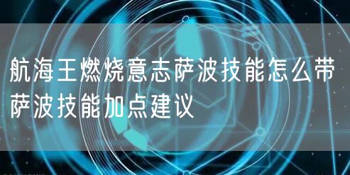 航海王燃烧意志萨波技能怎么带 萨波技能加点建议