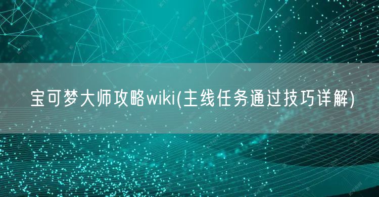 宝可梦大师攻略wiki(主线任务通过技巧详解)