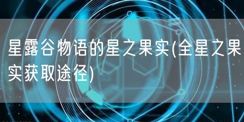 星露谷物语的星之果实(全星之果实获取途径)
