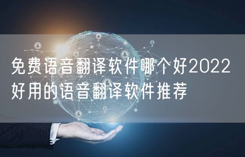 免费语音翻译软件哪个好2022 好用的语音翻译软件推荐