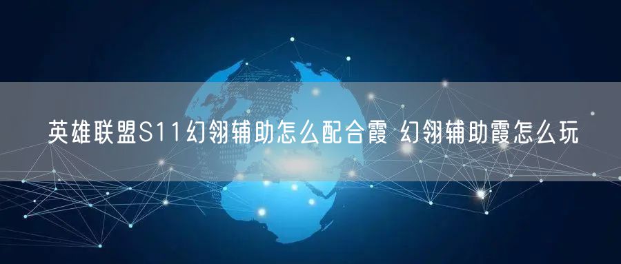 英雄联盟S11幻翎辅助怎么配合霞 幻翎辅助霞怎么玩