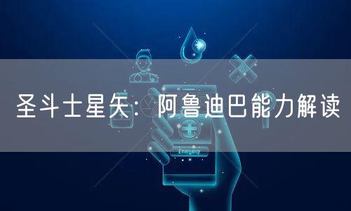 圣斗士星矢：阿鲁迪巴能力解读