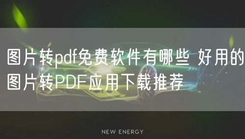 图片转pdf免费软件有哪些 好用的图片转PDF应用下载推荐