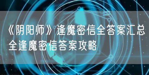 《阴阳师》逢魔密信全答案汇总 全逢魔密信答案攻略