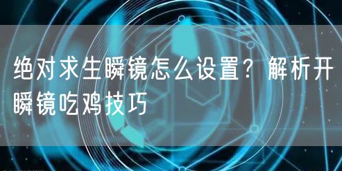 绝对求生瞬镜怎么设置？解析开瞬镜吃鸡技巧