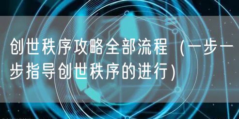 创世秩序攻略全部流程(一步一步指导创世秩序的进行)