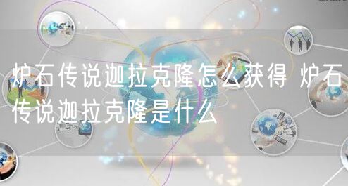 炉石传说迦拉克隆怎么获得 炉石传说迦拉克隆是什么