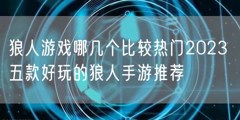 狼人游戏哪几个比较热门2023 五款好玩的狼人手游推荐