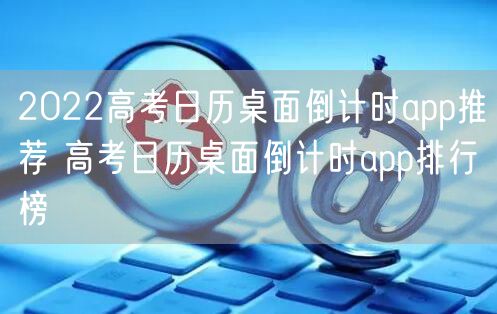 2022高考日历桌面倒计时app推荐 高考日历桌面倒计时app排行榜