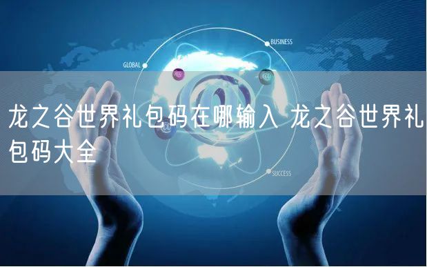 龙之谷世界礼包码在哪输入 龙之谷世界礼包码大全