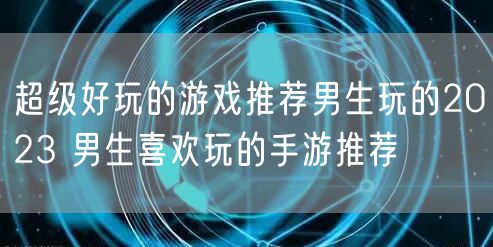 超级好玩的游戏推荐男生玩的2023 男生喜欢玩的手游推荐
