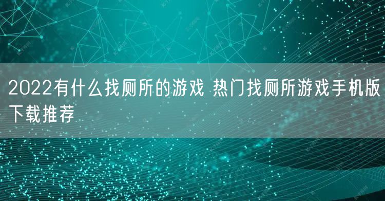 2022有什么找厕所的游戏 热门找厕所游戏手机版下载推荐