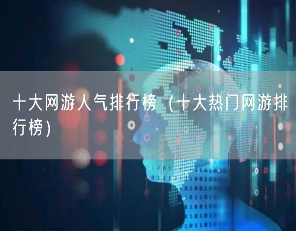 十大网游人气排行榜（十大热门网游排行榜）