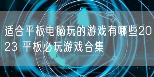 适合平板电脑玩的游戏有哪些2023 平板必玩游戏合集