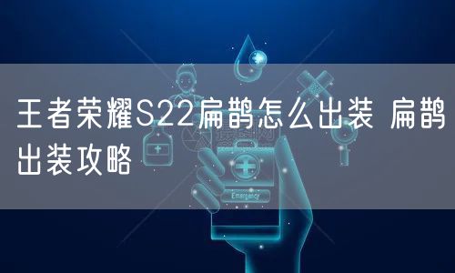 王者荣耀S22扁鹊怎么出装 扁鹊出装攻略
