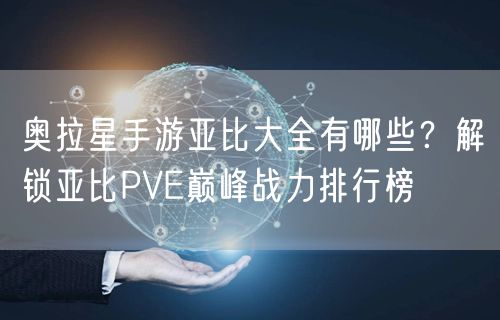奥拉星手游亚比大全有哪些?解锁亚比PVE巅峰战力排行榜