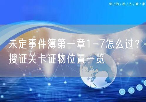 未定事件簿第一章1-7怎么过？搜证关卡证物位置一览