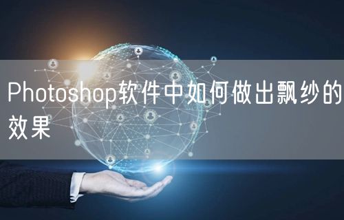 Photoshop软件中如何做出飘纱的效果