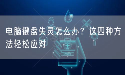 电脑键盘失灵怎么办？这四种方法轻松应对