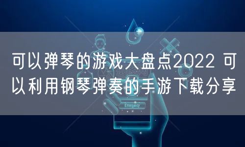 可以弹琴的游戏大盘点2022 可以利用钢琴弹奏的手游下载分享
