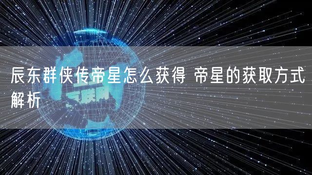 辰东群侠传帝星怎么获得 帝星的获取方式解析