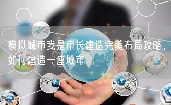 模拟城市我是市长建造完美布局攻略，如何建造一座城市