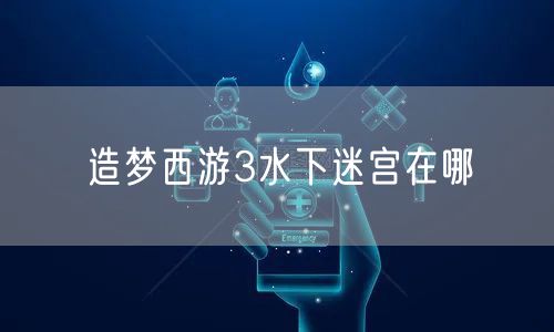 造梦西游3水下迷宫在哪