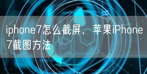 iphone7怎么截屏,苹果iPhone7截图方法
