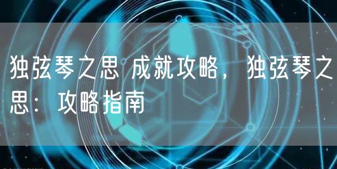 独弦琴之思 成就攻略，独弦琴之思：攻略指南