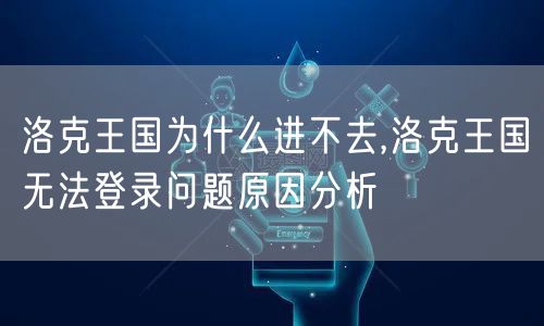 洛克王国为什么进不去,洛克王国无法登录问题原因分析