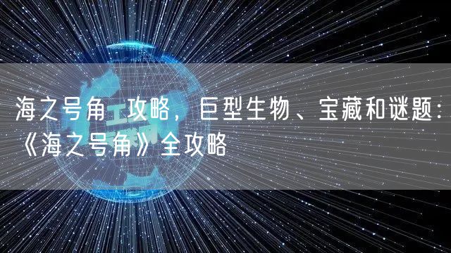 海之号角  攻略，巨型生物、宝藏和谜题：《海之号角》全攻略