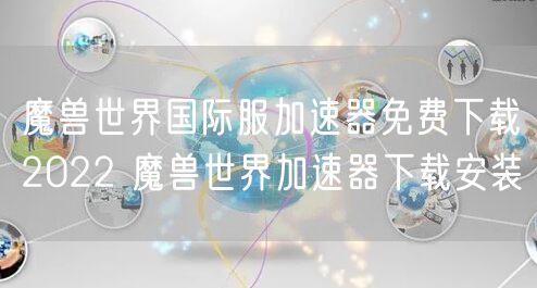 魔兽世界国际服加速器免费下载2022 魔兽世界加速器下载安装