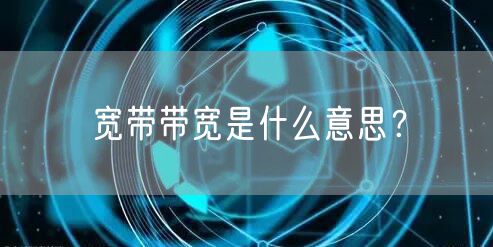宽带带宽是什么意思？
