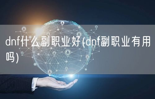 dnf什么副职业好(dnf副职业有用吗)