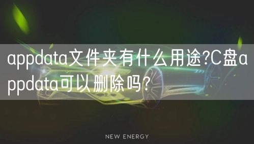appdata文件夹有什么用途?C盘appdata可以删除吗?