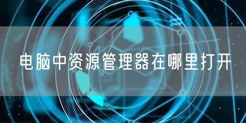 电脑中资源管理器在哪里打开