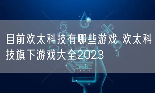 目前欢太科技有哪些游戏 欢太科技旗下游戏大全2023