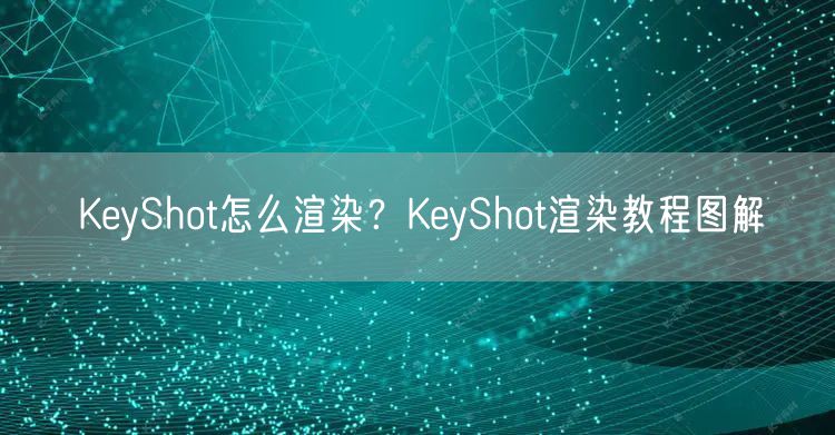 KeyShot怎么渲染？KeyShot渲染教程图解